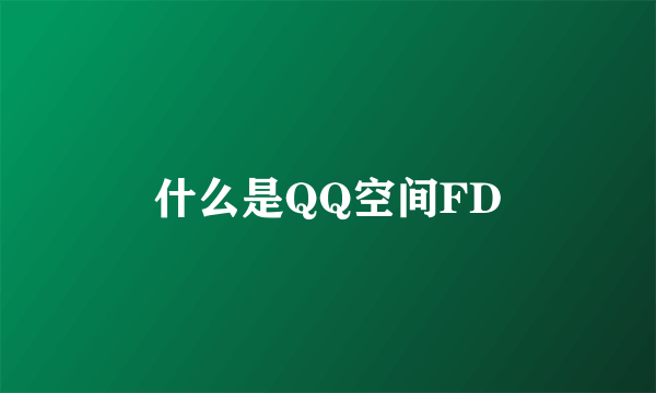 什么是QQ空间FD