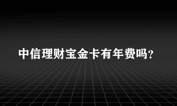 中信理财宝金卡有年费吗？