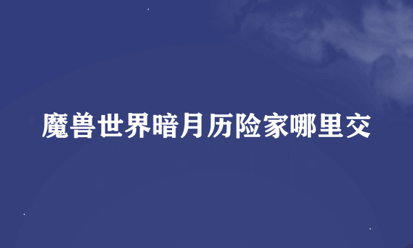 魔兽世界暗月历险家哪里交