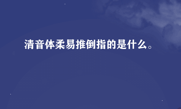 清音体柔易推倒指的是什么。