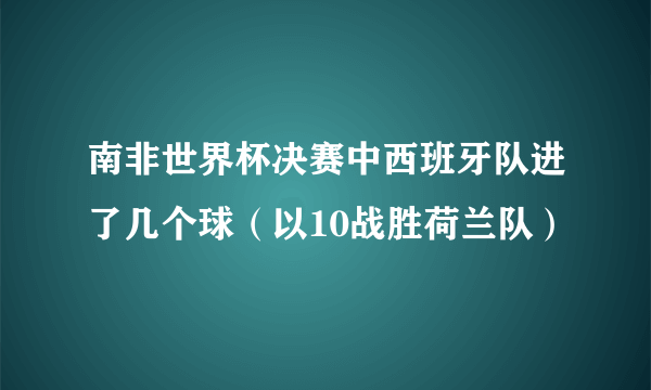 南非世界杯决赛中西班牙队进了几个球（以10战胜荷兰队）