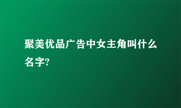 聚美优品广告中女主角叫什么名字?