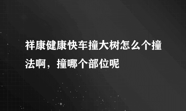 祥康健康快车撞大树怎么个撞法啊，撞哪个部位呢