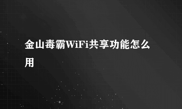 金山毒霸WiFi共享功能怎么用