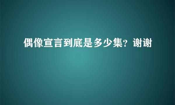 偶像宣言到底是多少集？谢谢