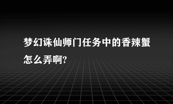 梦幻诛仙师门任务中的香辣蟹怎么弄啊?