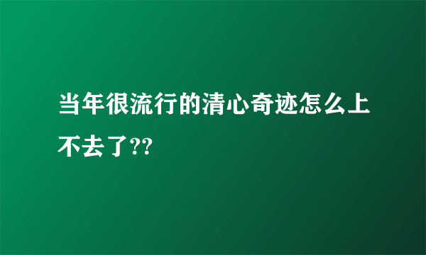 当年很流行的清心奇迹怎么上不去了??