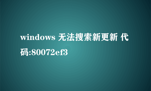 windows 无法搜索新更新 代码:80072ef3