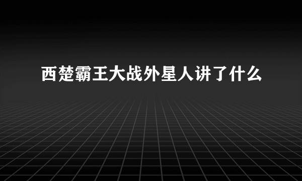 西楚霸王大战外星人讲了什么