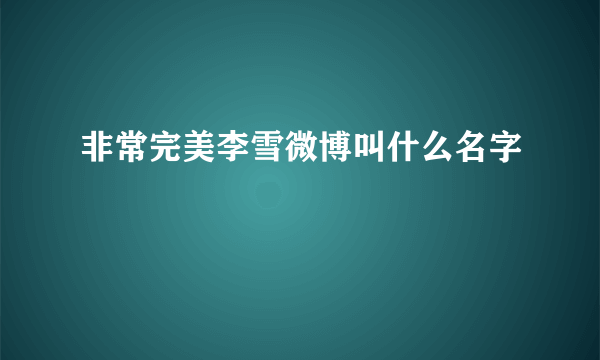 非常完美李雪微博叫什么名字