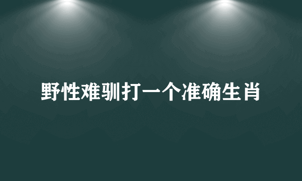 野性难驯打一个准确生肖