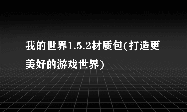 我的世界1.5.2材质包(打造更美好的游戏世界)