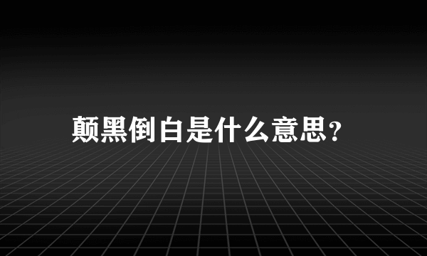 颠黑倒白是什么意思？