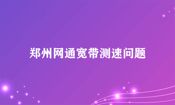 郑州网通宽带测速问题