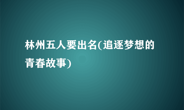 林州五人要出名(追逐梦想的青春故事)