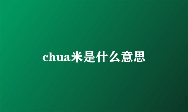 chua米是什么意思