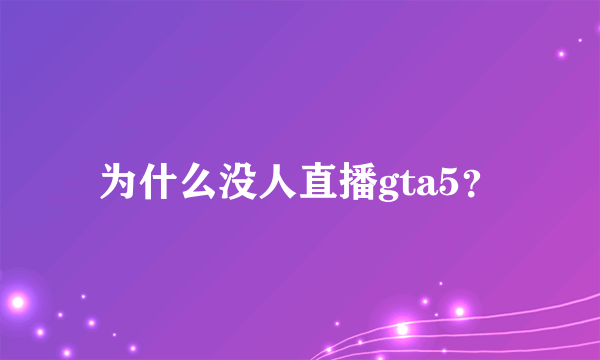 为什么没人直播gta5？