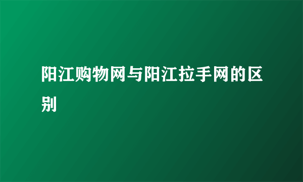 阳江购物网与阳江拉手网的区别