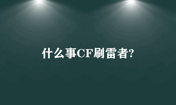 什么事CF刷雷者?