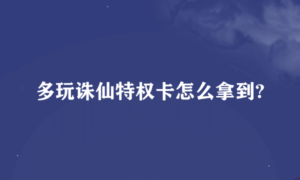 多玩诛仙特权卡怎么拿到?