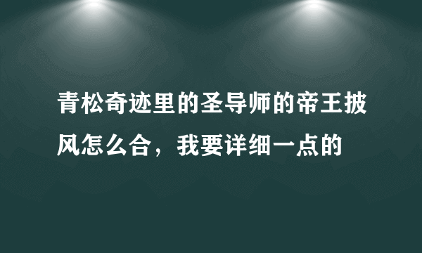 青松奇迹里的圣导师的帝王披风怎么合，我要详细一点的