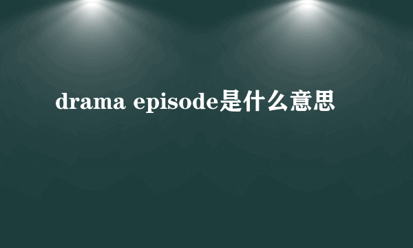 drama episode是什么意思