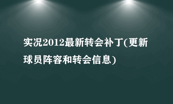 实况2012最新转会补丁(更新球员阵容和转会信息)