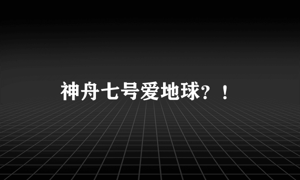 神舟七号爱地球？！