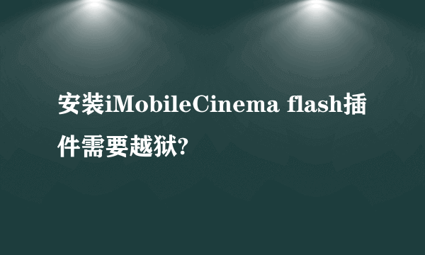 安装iMobileCinema flash插件需要越狱?