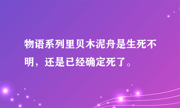 物语系列里贝木泥舟是生死不明，还是已经确定死了。