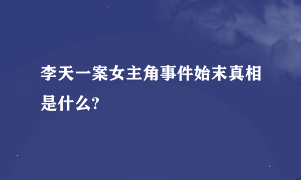 李天一案女主角事件始末真相是什么?