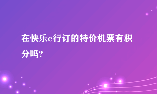 在快乐e行订的特价机票有积分吗?