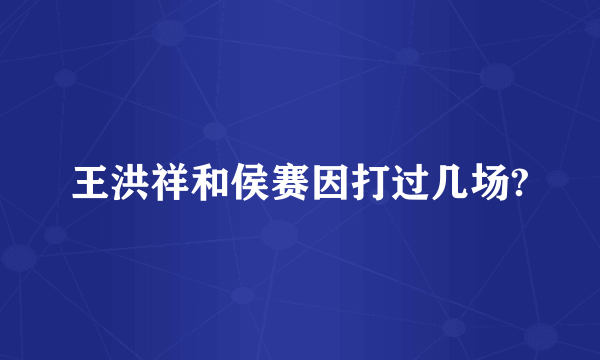 王洪祥和侯赛因打过几场?