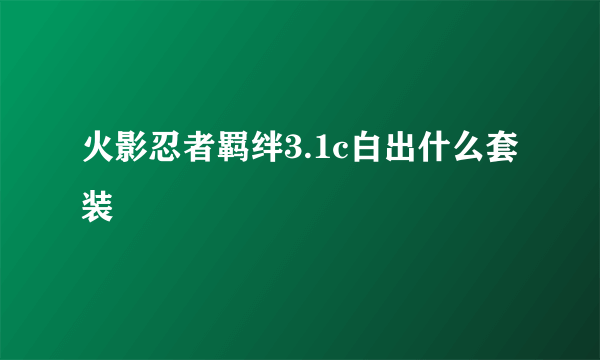 火影忍者羁绊3.1c白出什么套装