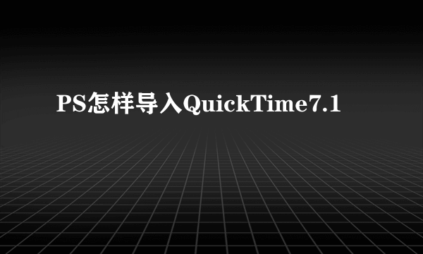 PS怎样导入QuickTime7.1