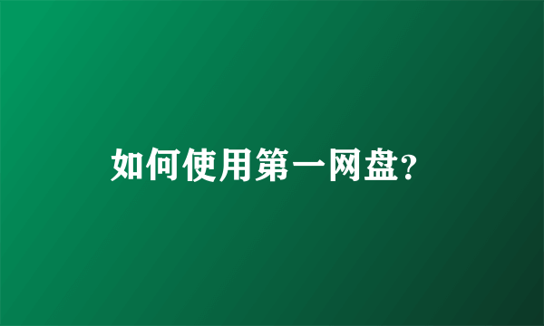 如何使用第一网盘？