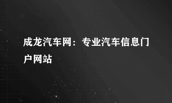 成龙汽车网：专业汽车信息门户网站