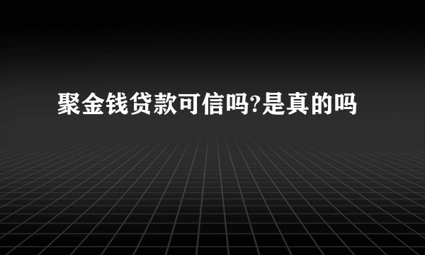 聚金钱贷款可信吗?是真的吗