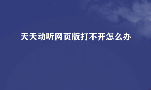 天天动听网页版打不开怎么办