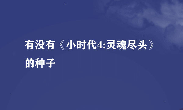 有没有《小时代4:灵魂尽头》的种子