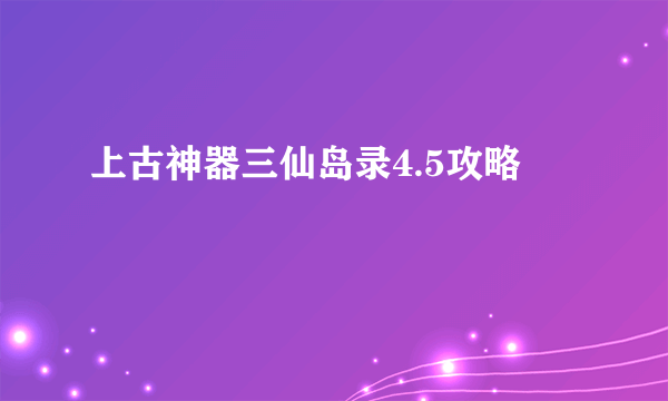 上古神器三仙岛录4.5攻略