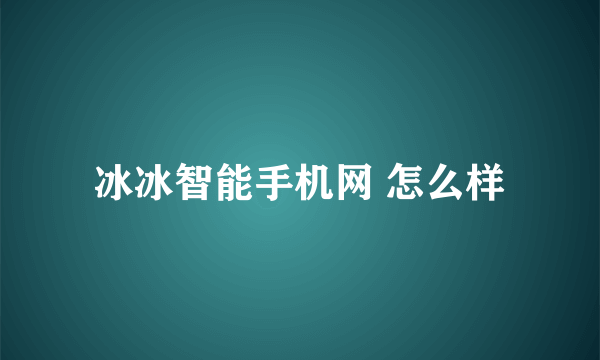 冰冰智能手机网 怎么样