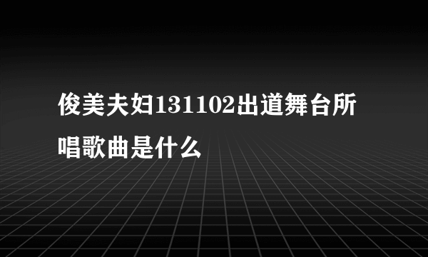 俊美夫妇131102出道舞台所唱歌曲是什么