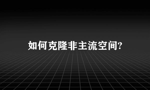 如何克隆非主流空间?