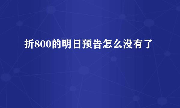 折800的明日预告怎么没有了