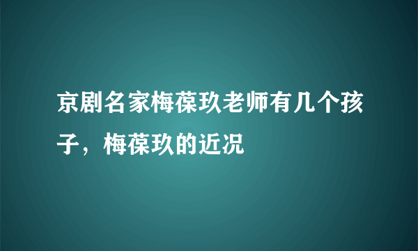 京剧名家梅葆玖老师有几个孩子，梅葆玖的近况