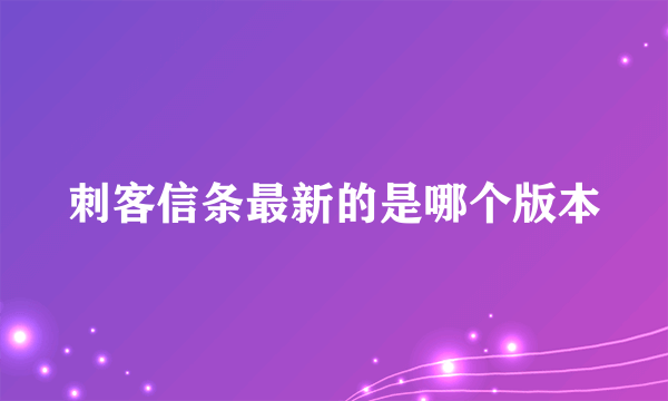 刺客信条最新的是哪个版本