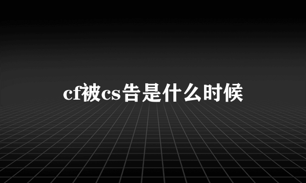 cf被cs告是什么时候