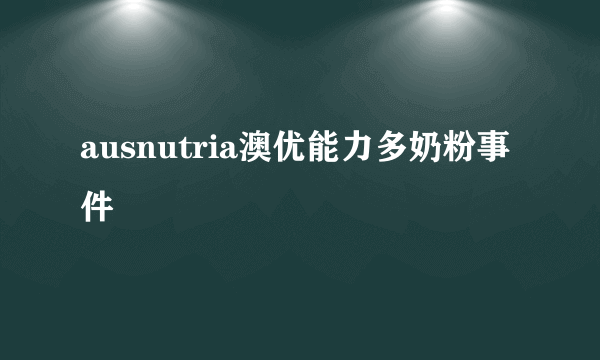 ausnutria澳优能力多奶粉事件