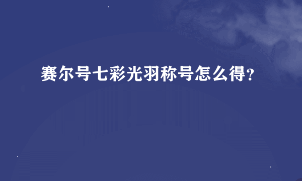 赛尔号七彩光羽称号怎么得？